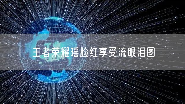 王者荣耀瑶脸红享受流眼泪图