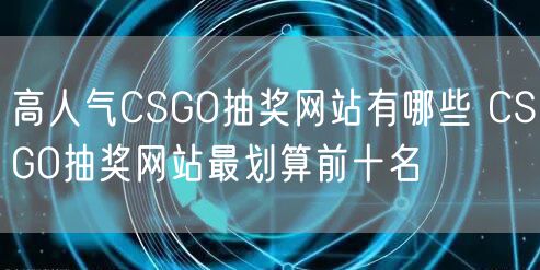 高人气CSGO抽奖网站有哪些 CSGO抽奖网站最划算前十名