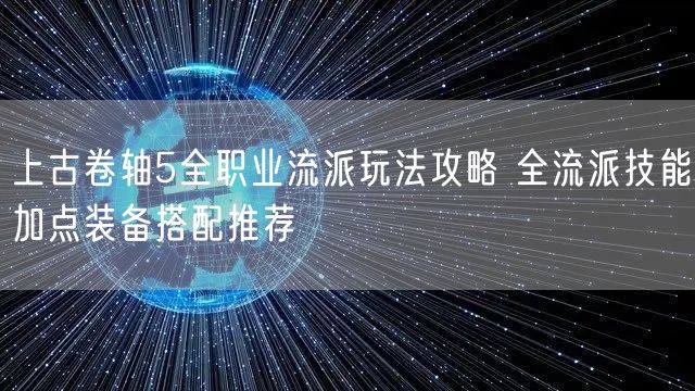 上古卷轴5全职业流派玩法攻略 全流派技能加点装备搭配推荐