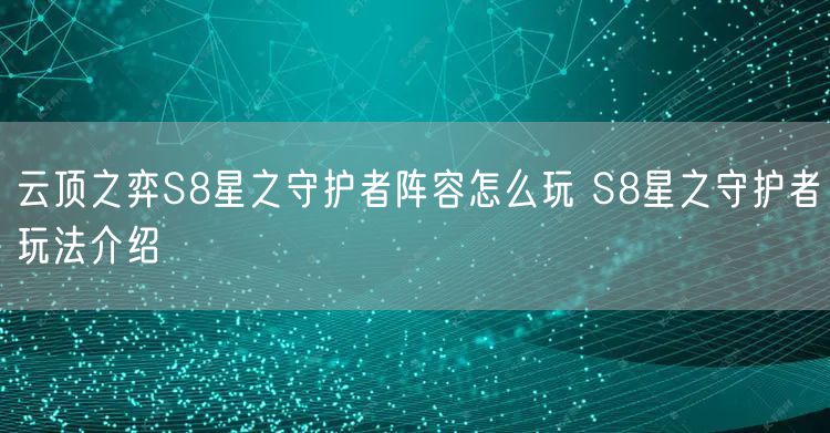 云顶之弈S8星之守护者阵容怎么玩 S8星之守护者玩法介绍