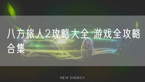 八方旅人2攻略大全 游戏全攻略合集