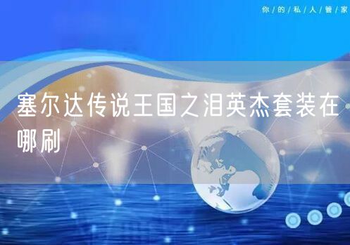 塞尔达传说王国之泪英杰套装在哪刷