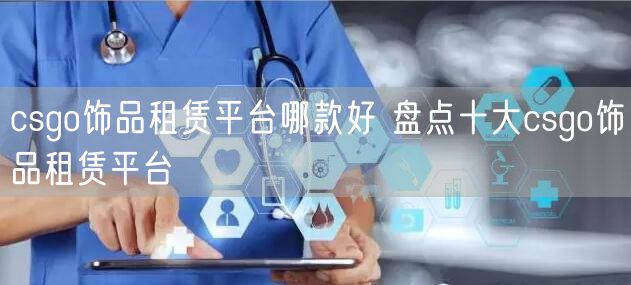 csgo饰品租赁平台哪款好 盘点十大csgo饰品租赁平台