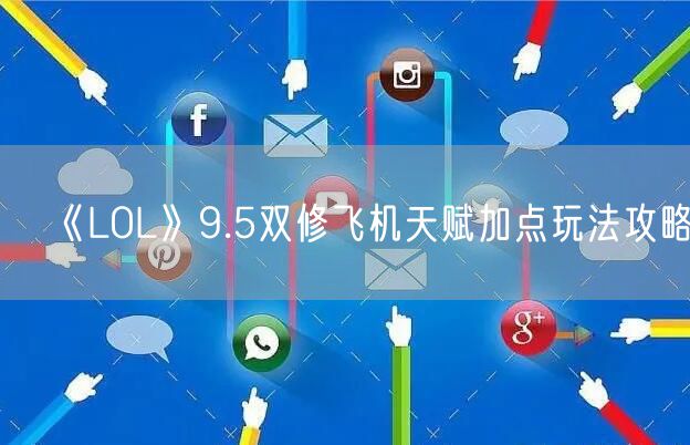 《LOL》9.5双修飞机天赋加点玩法攻略