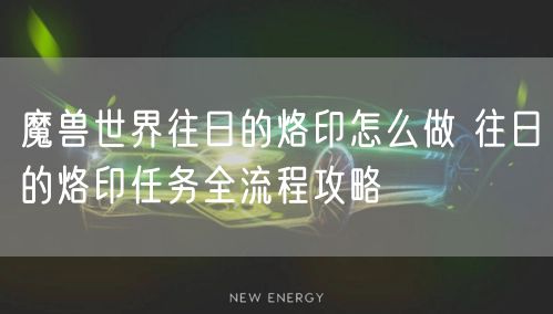 魔兽世界往日的烙印怎么做 往日的烙印任务全流程攻略