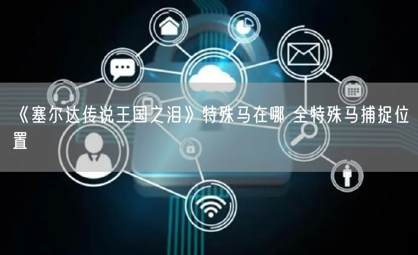 《塞尔达传说王国之泪》特殊马在哪 全特殊马捕捉位置