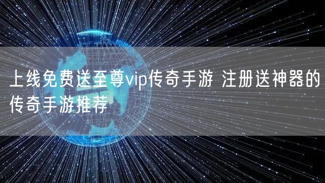 上线免费送至尊vip传奇手游 注册送神器的传奇手游推荐