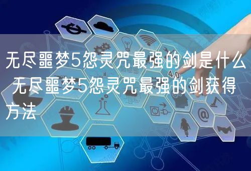 无尽噩梦5怨灵咒最强的剑是什么 无尽噩梦5怨灵咒最强的剑获得方法