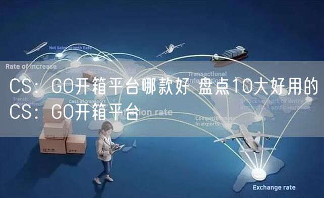 CS：GO开箱平台哪款好 盘点10大好用的CS：GO开箱平台