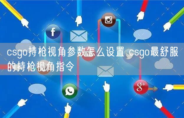 csgo持枪视角参数怎么设置 csgo最舒服的持枪视角指令