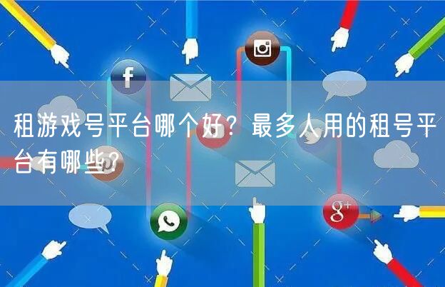 租游戏号平台哪个好？最多人用的租号平台有哪些？
