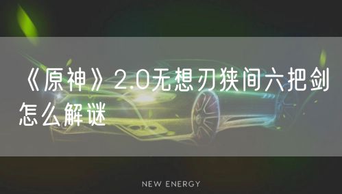 《原神》2.0无想刃狭间六把剑怎么解谜
