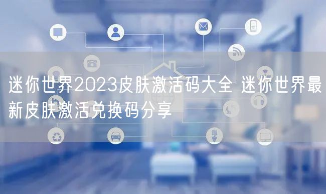 迷你世界2023皮肤激活码大全 迷你世界最新皮肤激活兑换码分享