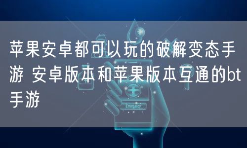 苹果安卓都可以玩的破解变态手游 安卓版本和苹果版本互通的bt手游