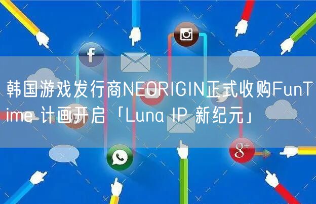 韩国游戏发行商NEORIGIN正式收购FunTime 计画开启「Luna IP 新纪元」