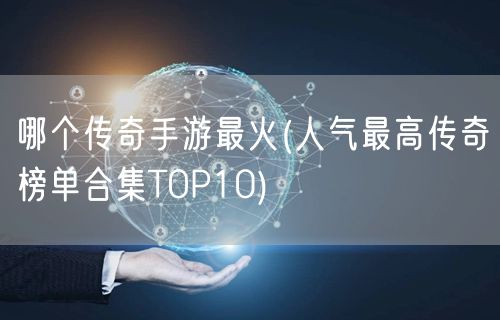 哪个传奇手游最火(人气最高传奇榜单合集TOP10)