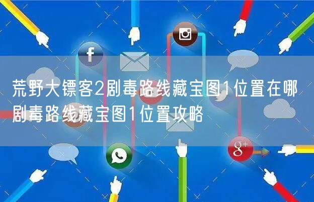 荒野大镖客2剧毒路线藏宝图1位置在哪 剧毒路线藏宝图1位置攻略
