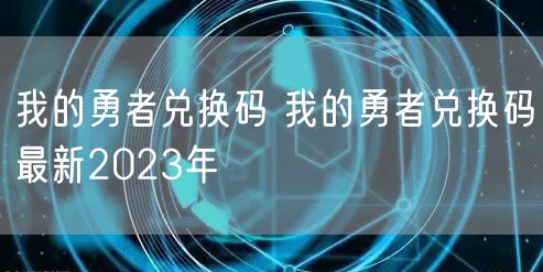 我的勇者兑换码 我的勇者兑换码最新2023年