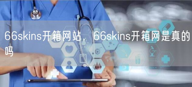 66skins开箱网站，66skins开箱网是真的吗