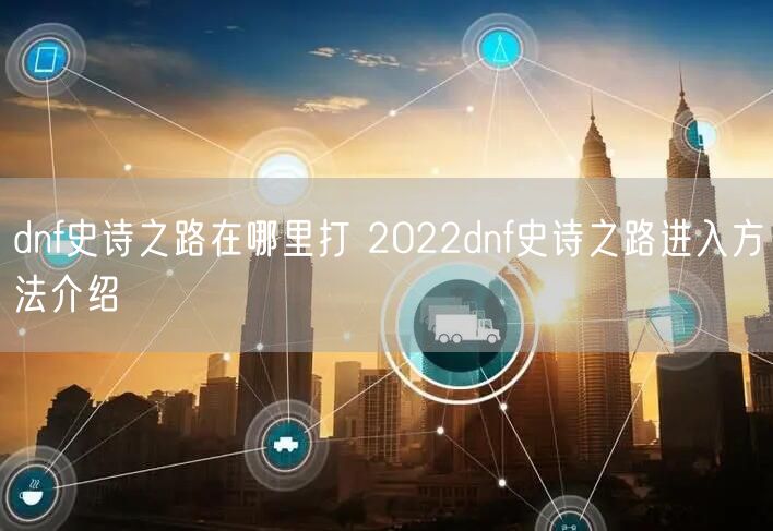 dnf史诗之路在哪里打 2022dnf史诗之路进入方法介绍