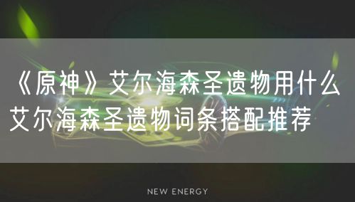 《原神》艾尔海森圣遗物用什么 艾尔海森圣遗物词条搭配推荐