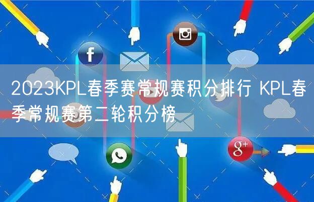 2023KPL春季赛常规赛积分排行 KPL春季常规赛第二轮积分榜