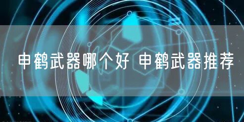 申鹤武器哪个好 申鹤武器推荐