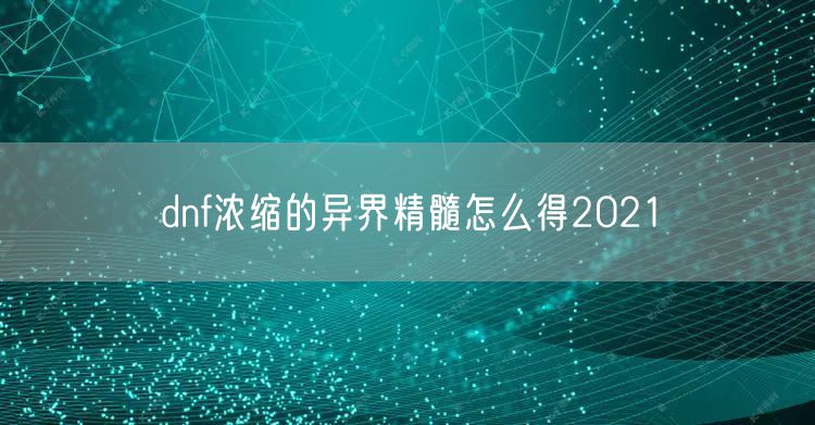 dnf浓缩的异界精髓怎么得2021