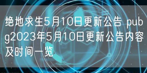 绝地求生5月10日更新公告 pubg2023年5月10日更新公告内容及时间一览