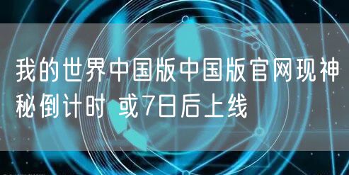 我的世界中国版中国版官网现神秘倒计时 或7日后上线