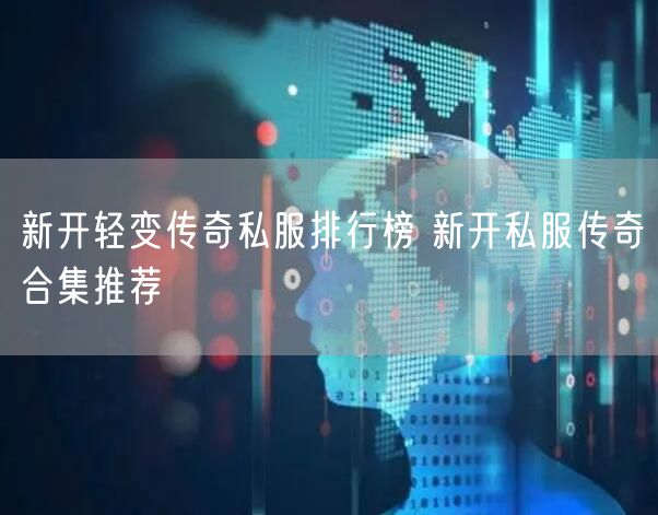 新开轻变传奇私服排行榜 新开私服传奇合集推荐