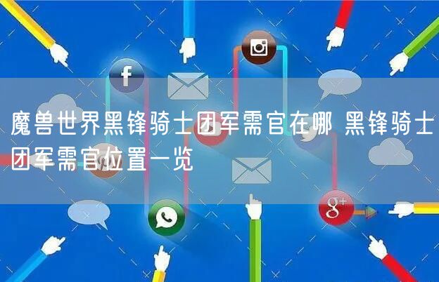 魔兽世界黑锋骑士团军需官在哪 黑锋骑士团军需官位置一览