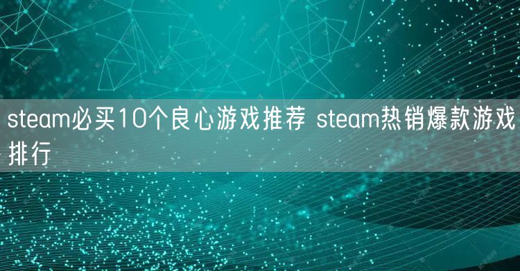 steam必买10个良心游戏推荐 steam热销爆款游戏排行