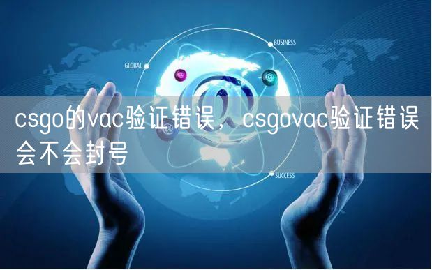 csgo的vac验证错误,csgovac验证错误会不会封号