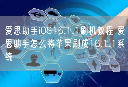爱思助手iOS16.1.1刷机教程 爱思助手怎么将苹果刷成16.1.1系统
