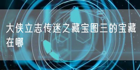 大侠立志传迷之藏宝图三的宝藏在哪