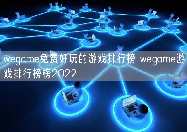 wegame免费好玩的游戏排行榜 wegame游戏排行榜榜2022