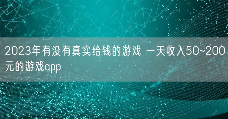 2023年有没有真实给钱的游戏 一天收入50~200元的游戏app