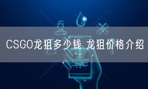 CSGO龙狙多少钱 龙狙价格介绍