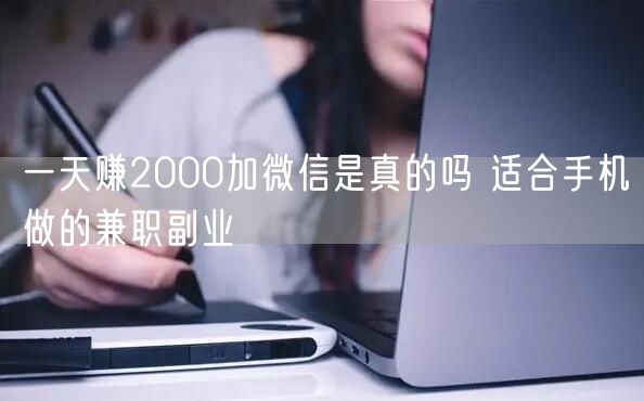 一天赚2000加微信是真的吗 适合手机做的兼职副业