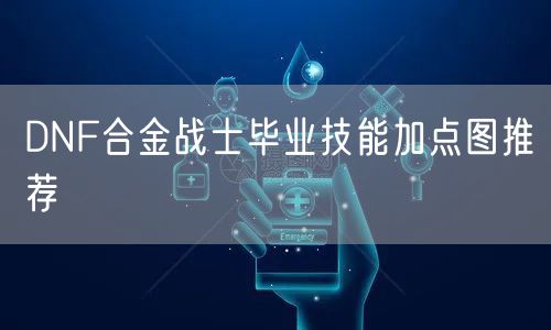 DNF合金战士毕业技能加点图推荐
