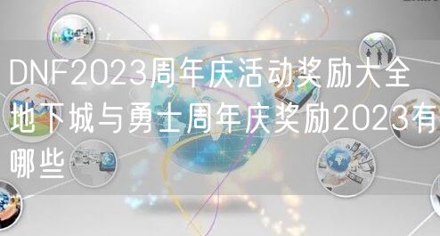 DNF2023周年庆活动奖励大全 地下城与勇士周年庆奖励2023有哪些
