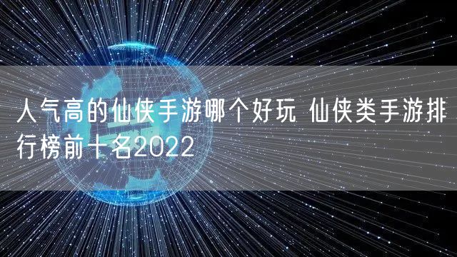 人气高的仙侠手游哪个好玩 仙侠类手游排行榜前十名2022