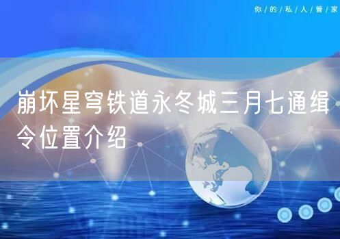 崩坏星穹铁道永冬城三月七通缉令位置介绍