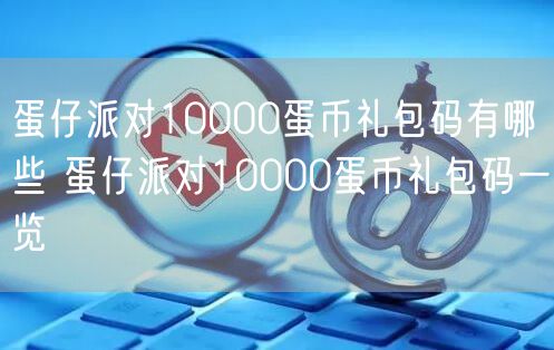 蛋仔派对10000蛋币礼包码有哪些 蛋仔派对10000蛋币礼包码一览