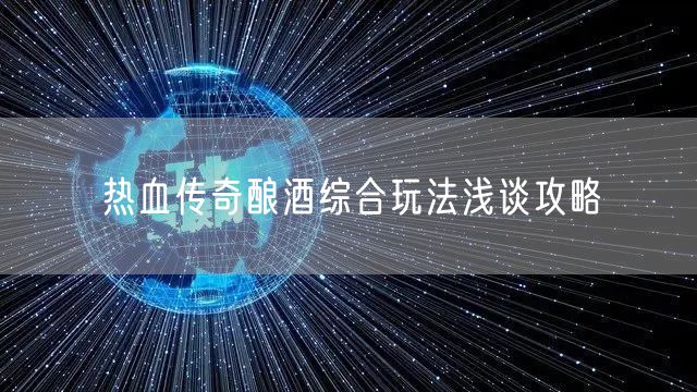 热血传奇酿酒综合玩法浅谈攻略