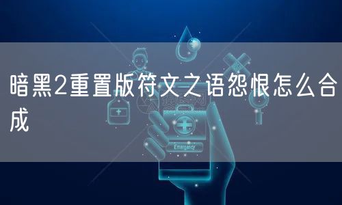 暗黑2重置版符文之语怨恨怎么合成
