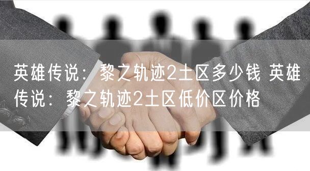 英雄传说：黎之轨迹2土区多少钱 英雄传说：黎之轨迹2土区低价区价格