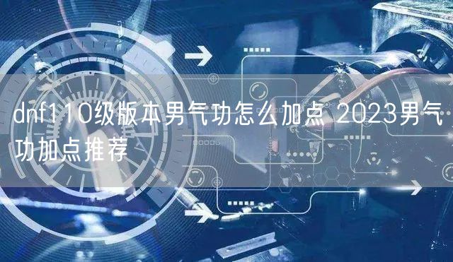 dnf110级版本男气功怎么加点 2023男气功加点推荐