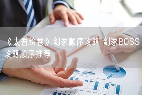 《太吾绘卷》剑冢顺序攻略 剑冢BOSS攻略顺序推荐